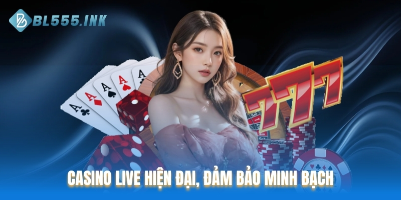 Casino live hiện đại, đảm bảo minh bạch