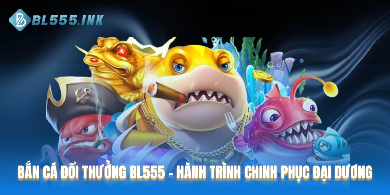 Bắn cá đổi thưởng BL555
