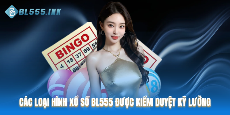 Các loại hình xổ số BL555 được kiểm duyệt kỹ lưỡng