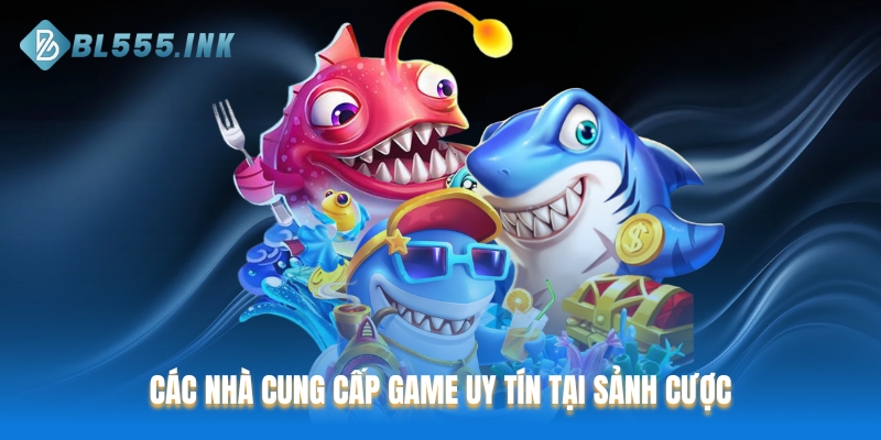 Các nhà cung cấp game uy tín tại sảnh cược