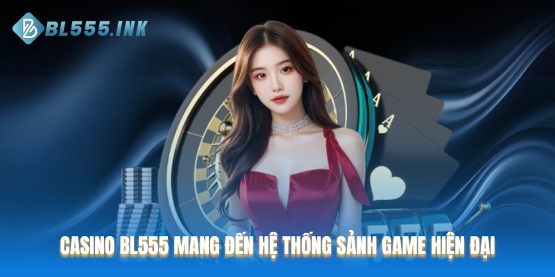 Casino BL555 mang đến hệ thống sảnh game hiện đại