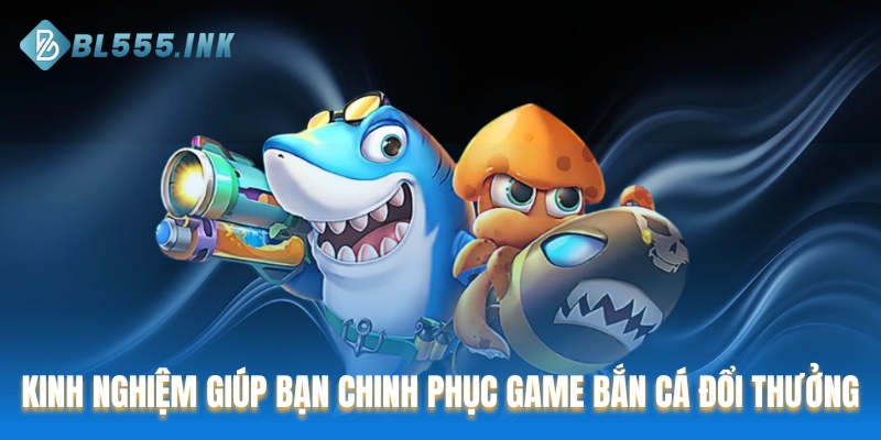 Chia sẻ kinh nghiệm giúp bạn chinh phục game bắn cá đổi thưởng