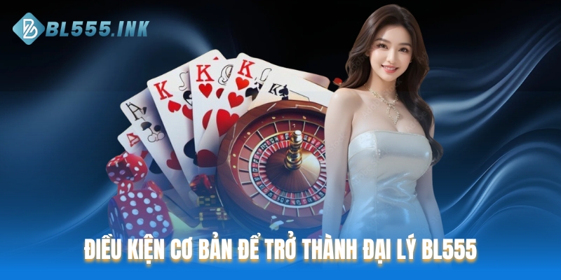 Điều kiện cơ bản để trở thành đại lý BL555