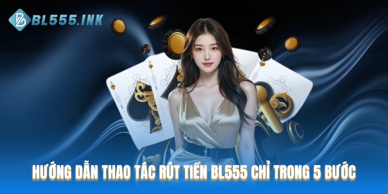 Hướng dẫn thao tác rút tiền BL555 chỉ trong 5 bước