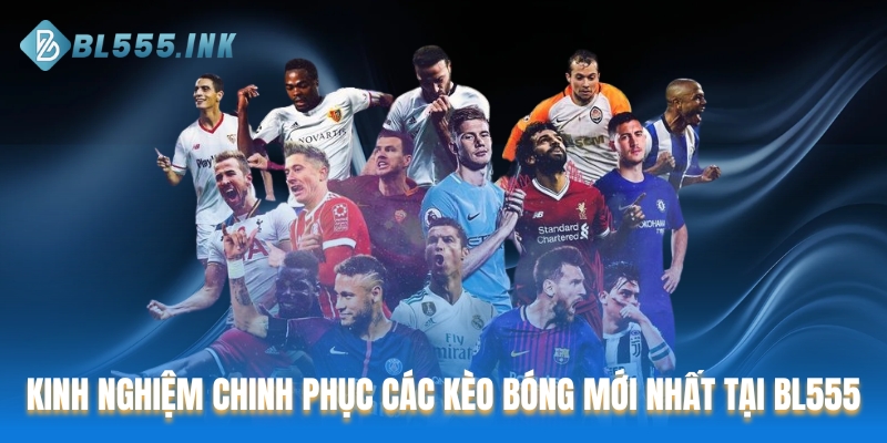Kinh nghiệm chinh phục các kèo bóng mới nhất tại BL555