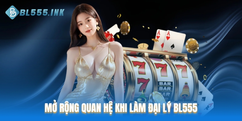 Mở rộng quan hệ khi làm đại lý BL555
