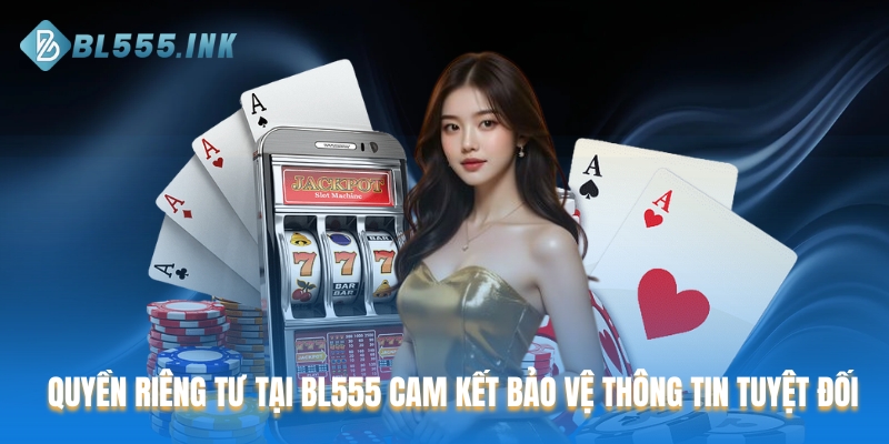 Quyền riêng tư tại BL555 cam kết bảo vệ thông tin tuyệt đối