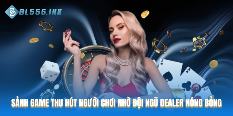 Sảnh game thu hút người chơi nhờ đội ngũ Dealer nóng bỏng
