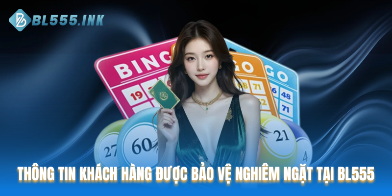 Thông tin khách hàng được bảo vệ nghiêm ngặt tại BL555