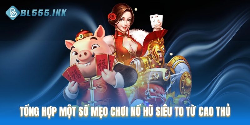 Tổng hợp một số mẹo chơi nổ hũ siêu to từ cao thủ